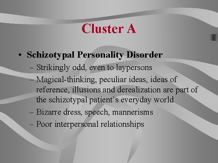 Cluster A • Schizotypal Personality Disorder – Strikingly odd, even to laypersons – Magical-thinking,