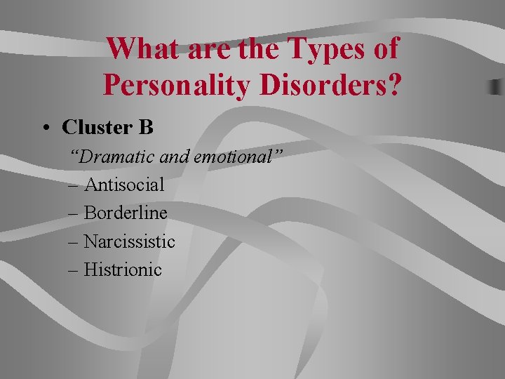 What are the Types of Personality Disorders? • Cluster B “Dramatic and emotional” –