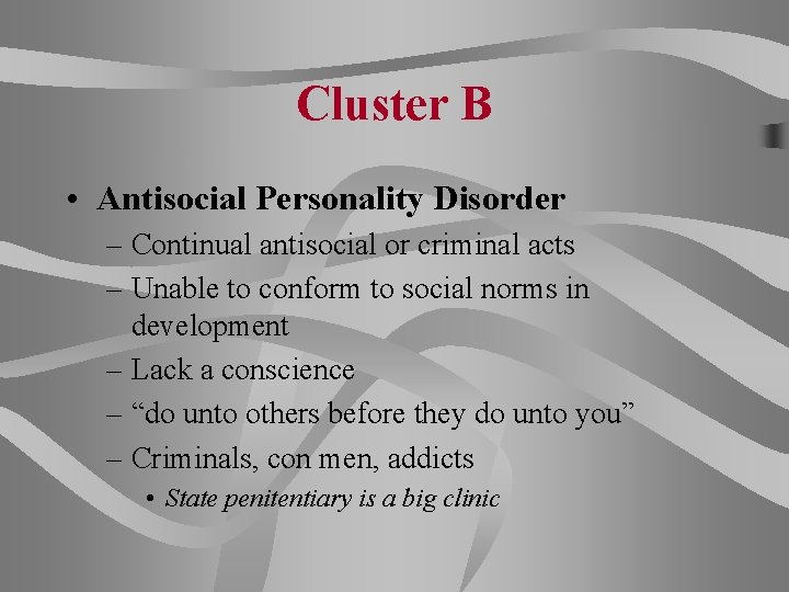 Cluster B • Antisocial Personality Disorder – Continual antisocial or criminal acts – Unable