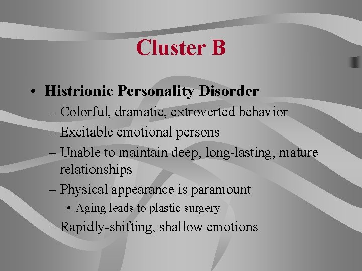 Cluster B • Histrionic Personality Disorder – Colorful, dramatic, extroverted behavior – Excitable emotional