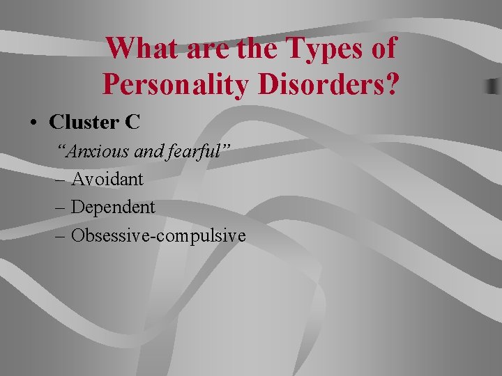 What are the Types of Personality Disorders? • Cluster C “Anxious and fearful” –