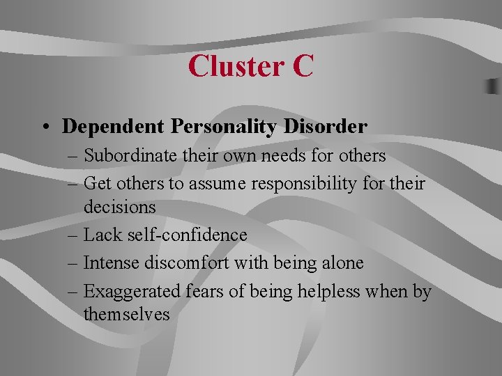 Cluster C • Dependent Personality Disorder – Subordinate their own needs for others –