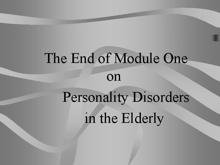 The End of Module One on Personality Disorders in the Elderly 