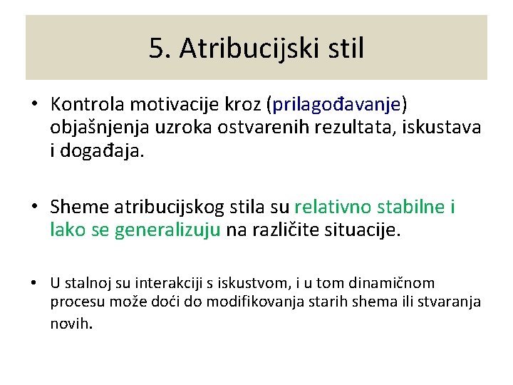 5. Atribucijski stil • Kontrola motivacije kroz (prilagođavanje) objašnjenja uzroka ostvarenih rezultata, iskustava i