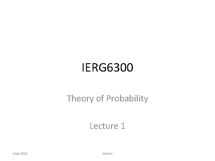 IERG 6300 Theory of Probability Lecture 1 Sept 2018 kshum 