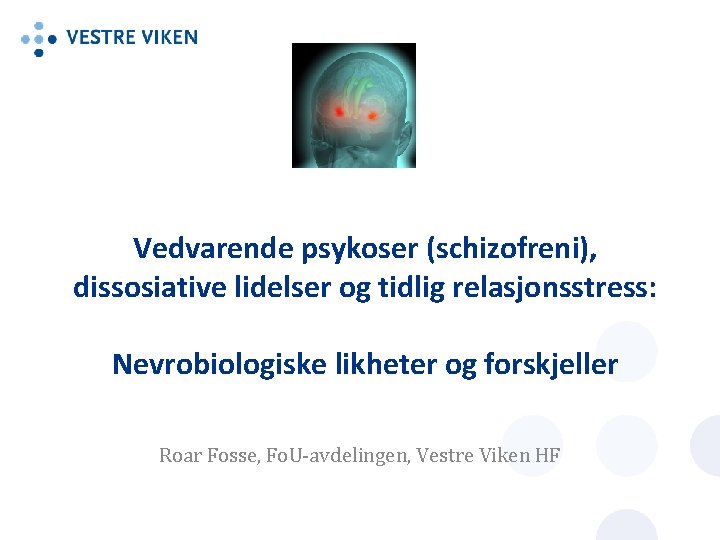 Vedvarende psykoser (schizofreni), dissosiative lidelser og tidlig relasjonsstress: Nevrobiologiske likheter og forskjeller Roar Fosse,