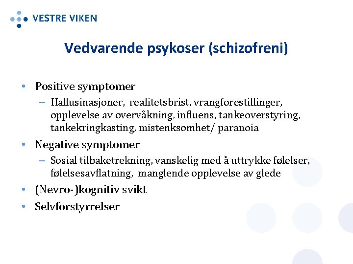 Vedvarende psykoser (schizofreni) • Positive symptomer – Hallusinasjoner, realitetsbrist, vrangforestillinger, opplevelse av overvåkning, influens,