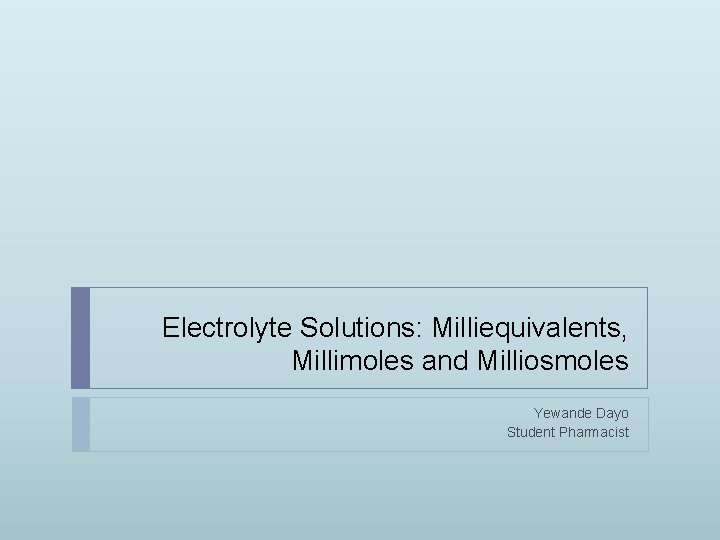 Electrolyte Solutions: Milliequivalents, Millimoles and Milliosmoles Yewande Dayo Student Pharmacist 