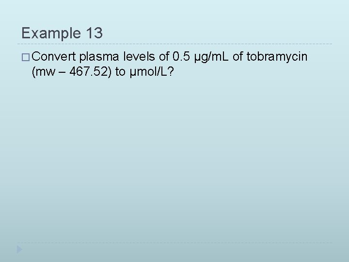 Example 13 � Convert plasma levels of 0. 5 µg/m. L of tobramycin (mw