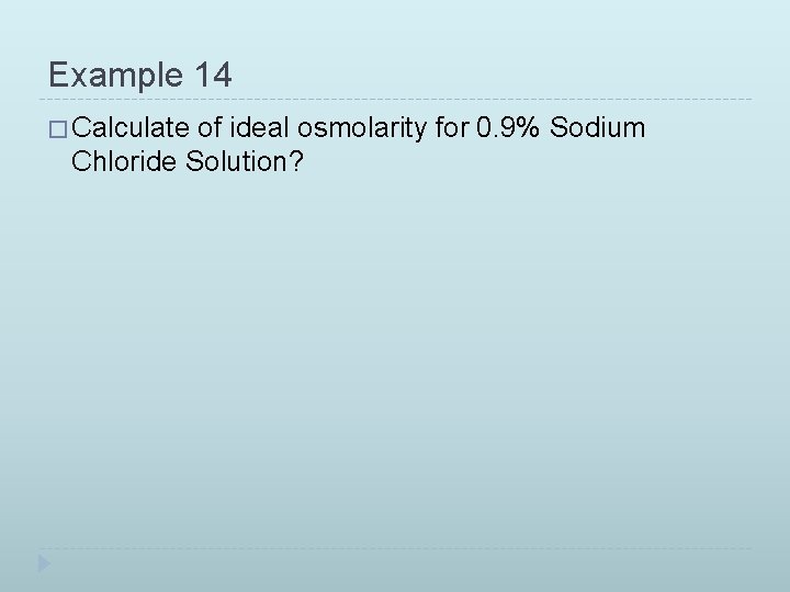 Example 14 � Calculate of ideal osmolarity for 0. 9% Sodium Chloride Solution? 