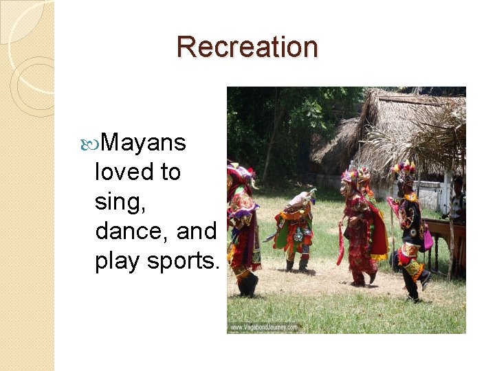 Recreation Mayans loved to sing, dance, and play sports. 