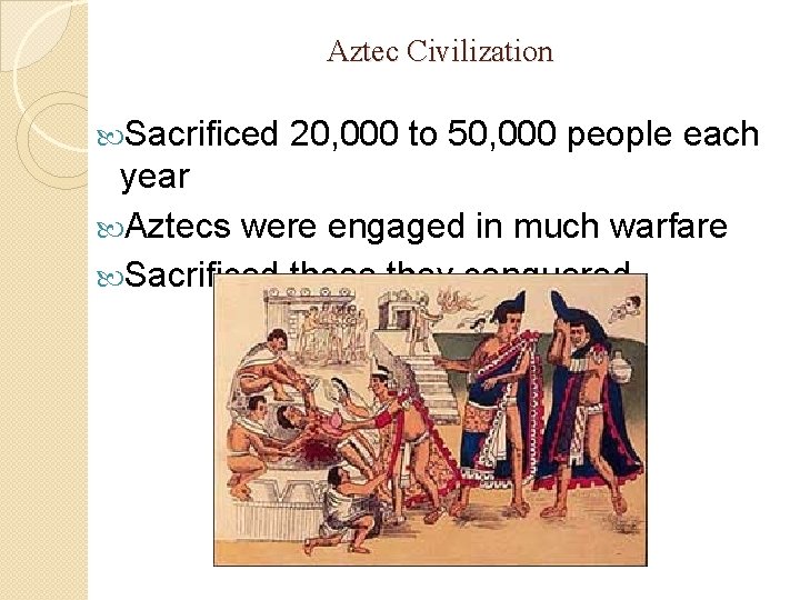 Aztec Civilization Sacrificed 20, 000 to 50, 000 people each year Aztecs were engaged