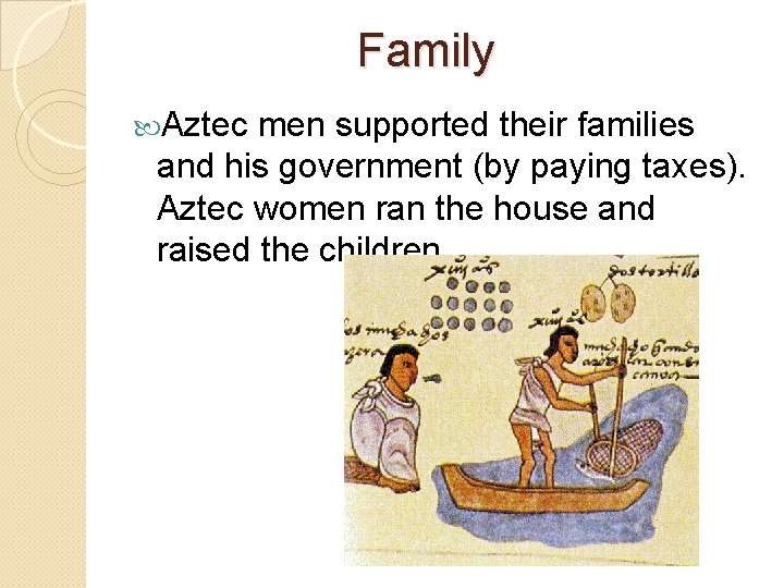 Family Aztec men supported their families and his government (by paying taxes). Aztec women