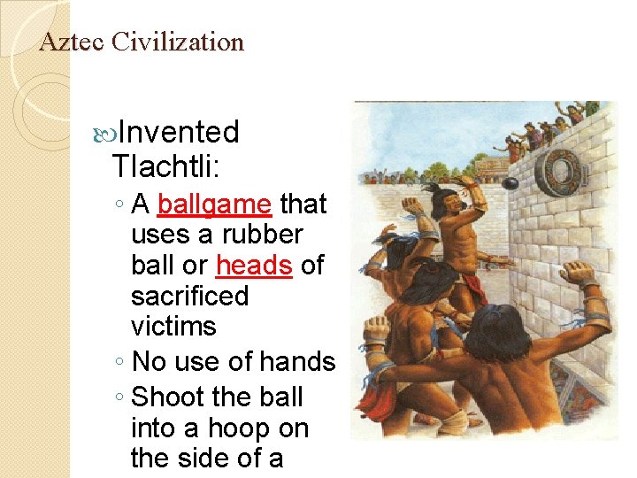 Aztec Civilization Invented Tlachtli: ◦ A ballgame that uses a rubber ball or heads