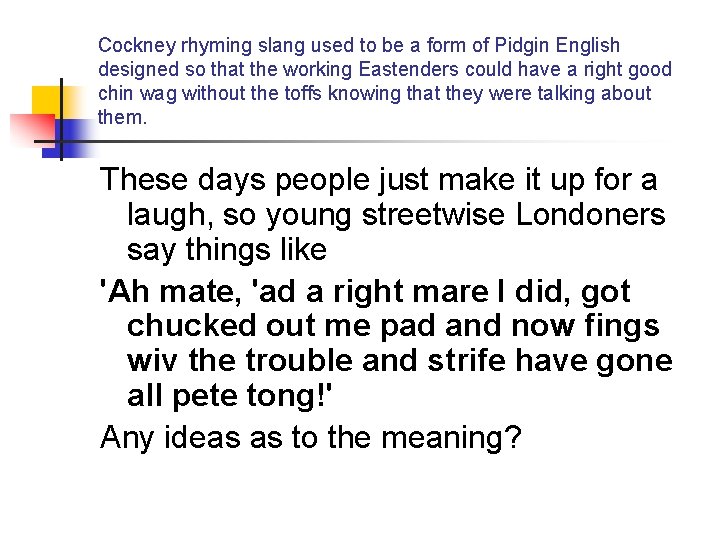 Cockney rhyming slang used to be a form of Pidgin English designed so that