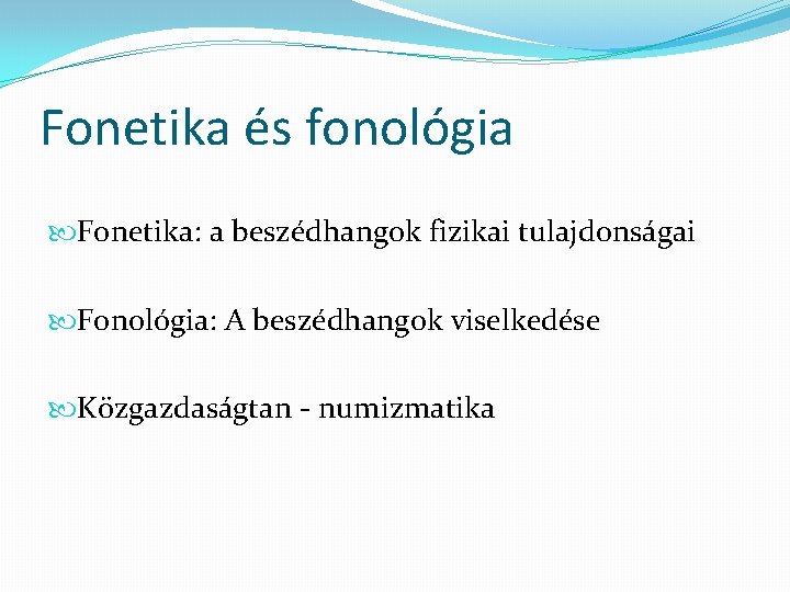 Fonetika és fonológia Fonetika: a beszédhangok fizikai tulajdonságai Fonológia: A beszédhangok viselkedése Közgazdaságtan -