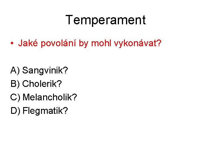 Temperament • Jaké povolání by mohl vykonávat? A) Sangvinik? B) Cholerik? C) Melancholik? D)