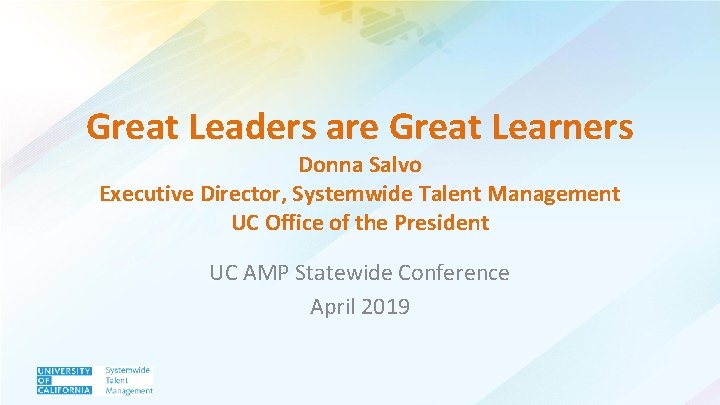 Great Leaders are Great Learners Donna Salvo Executive Director, Systemwide Talent Management UC Office