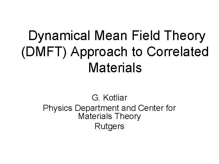 Dynamical Mean Field Theory (DMFT) Approach to Correlated Materials G. Kotliar Physics Department and