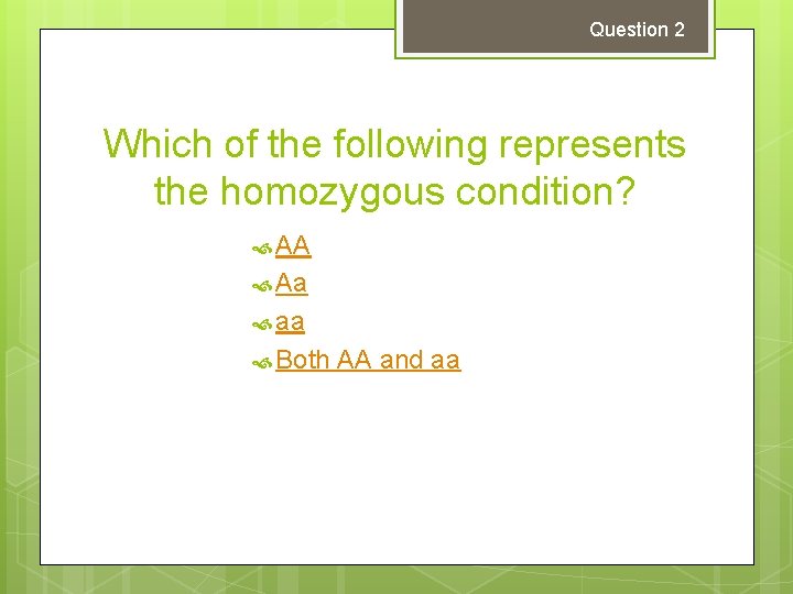 Question 2 Which of the following represents the homozygous condition? AA Aa aa Both Question 2 Which of the following represents the homozygous condition? AA Aa aa Both