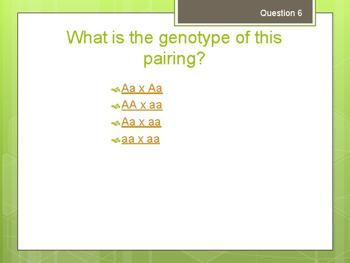 Question 6 What is the genotype of this pairing? Aa x Aa AA x