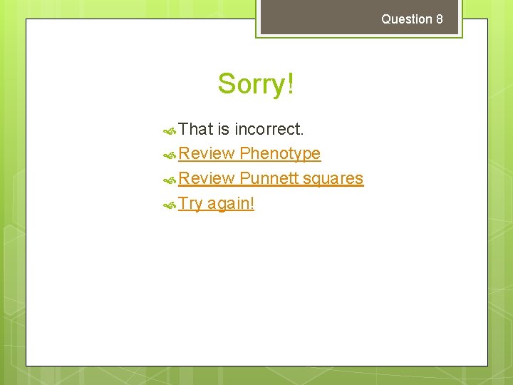 Question 8 Sorry! That is incorrect. Review Phenotype Review Punnett squares Try again! Question 8 Sorry! That is incorrect. Review Phenotype Review Punnett squares Try again!