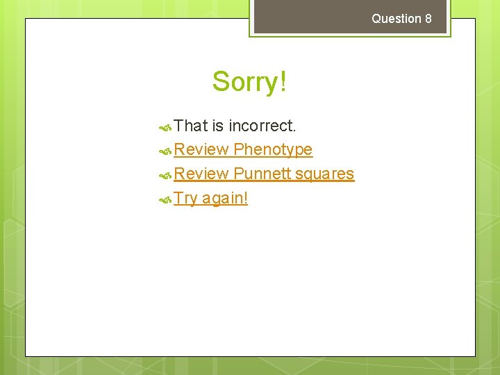 Question 8 Sorry! That is incorrect. Review Phenotype Review Punnett squares Try again! 