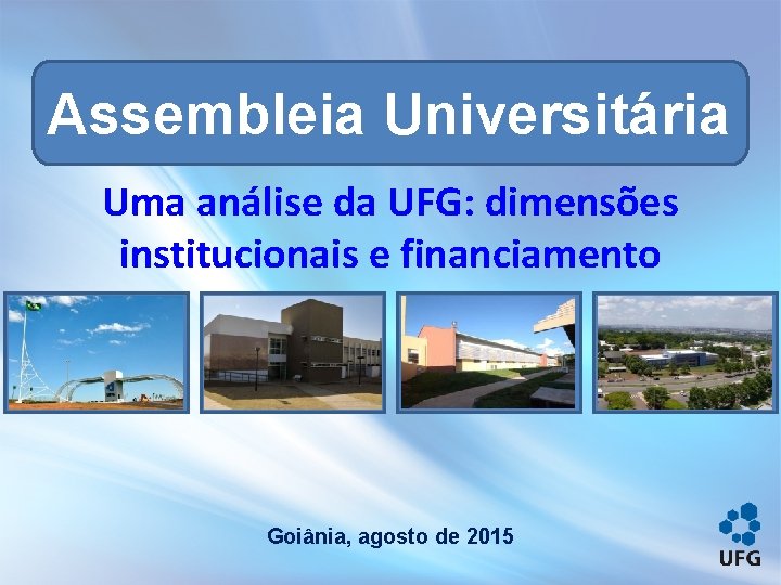 Assembleia Universitária Uma análise da UFG: dimensões institucionais e financiamento Goiânia, agosto de 2015