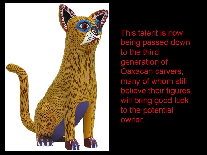 This talent is now being passed down to the third generation of Oaxacan carvers,