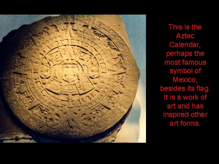 This is the Aztec Calendar, perhaps the most famous symbol of Mexico, besides its