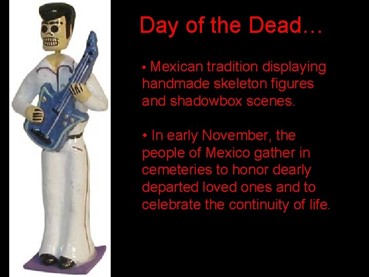 Day of the Dead… • Mexican tradition displaying handmade skeleton figures and shadowbox scenes.