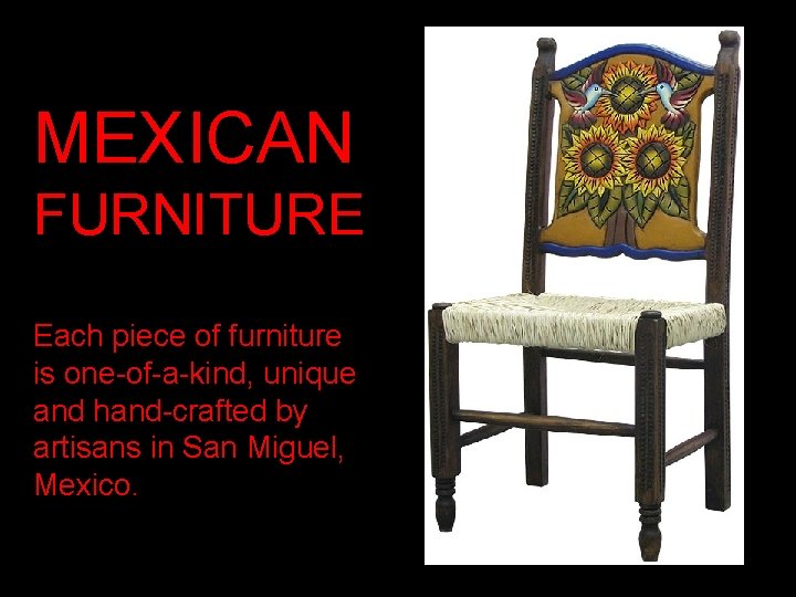 MEXICAN FURNITURE Each piece of furniture is one-of-a-kind, unique and hand-crafted by artisans in