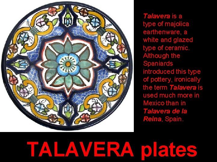 Talavera is a type of majolica earthenware, a white and glazed type of ceramic.