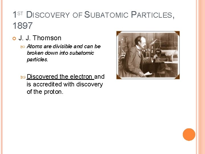 1 ST DISCOVERY OF SUBATOMIC PARTICLES, 1897 J. J. Thomson Atoms are divisible and