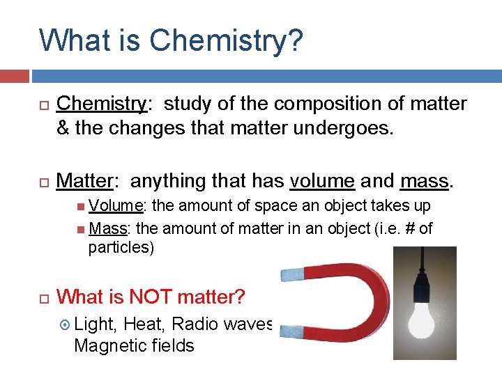 What is Chemistry? Chemistry: study of the composition of matter & the changes that