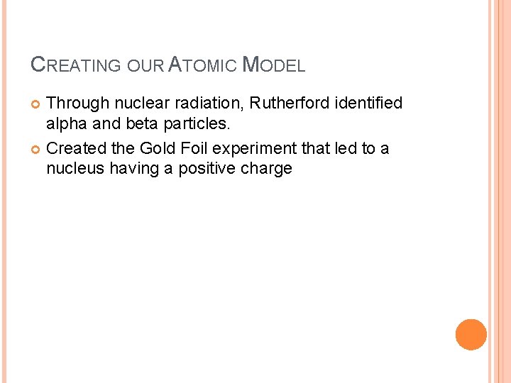 CREATING OUR ATOMIC MODEL Through nuclear radiation, Rutherford identified alpha and beta particles. Created