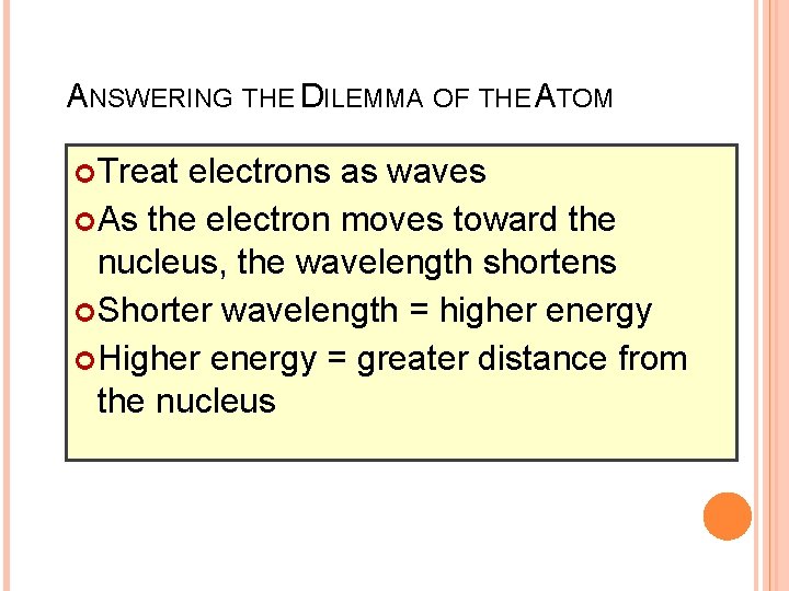 ANSWERING THE DILEMMA OF THE ATOM Treat electrons as waves As the electron moves