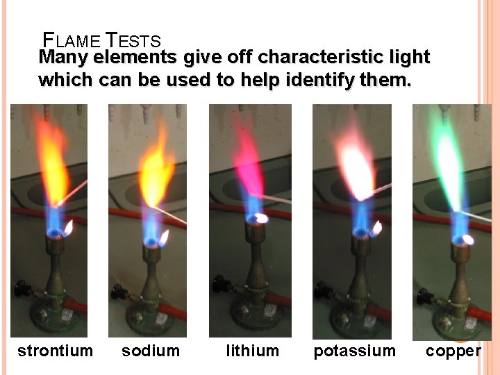 FLAME TESTS Many elements give off characteristic light which can be used to help
