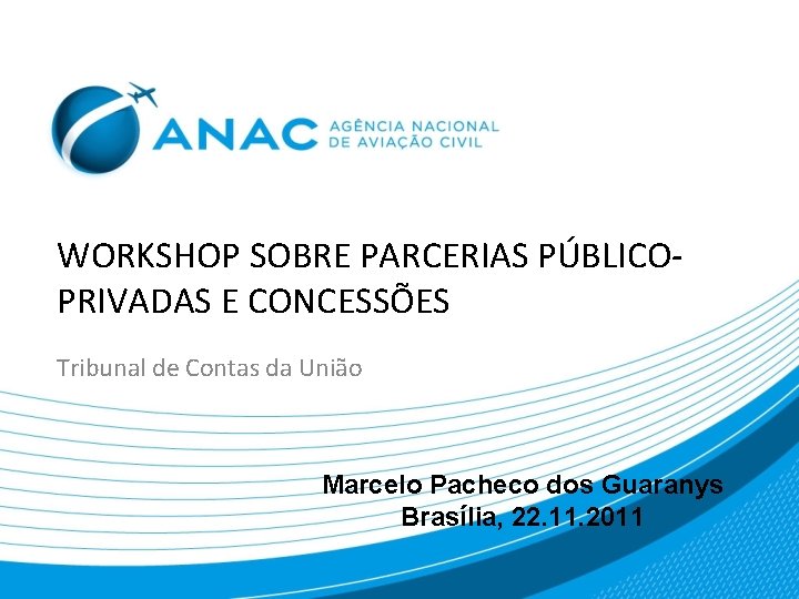 WORKSHOP SOBRE PARCERIAS PÚBLICOPRIVADAS E CONCESSÕES Tribunal de Contas da União Marcelo Pacheco dos