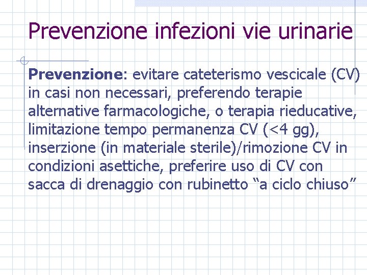 Prevenzione infezioni vie urinarie Prevenzione: evitare cateterismo vescicale (CV) in casi non necessari, preferendo