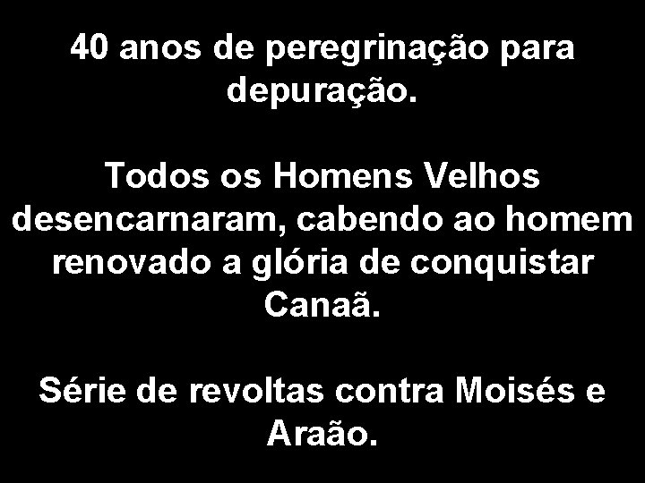 40 anos de peregrinação para depuração. Todos os Homens Velhos desencarnaram, cabendo ao homem