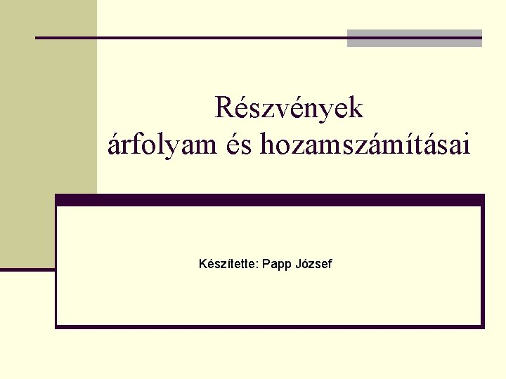 Részvények árfolyam és hozamszámításai Készítette: Papp József 