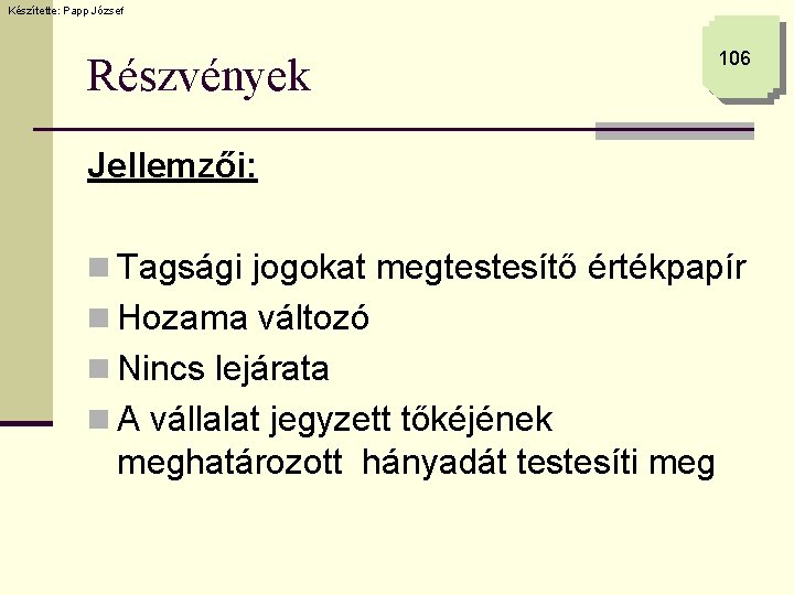 Készítette: Papp József Részvények 106 Jellemzői: n Tagsági jogokat megtestesítő értékpapír n Hozama változó