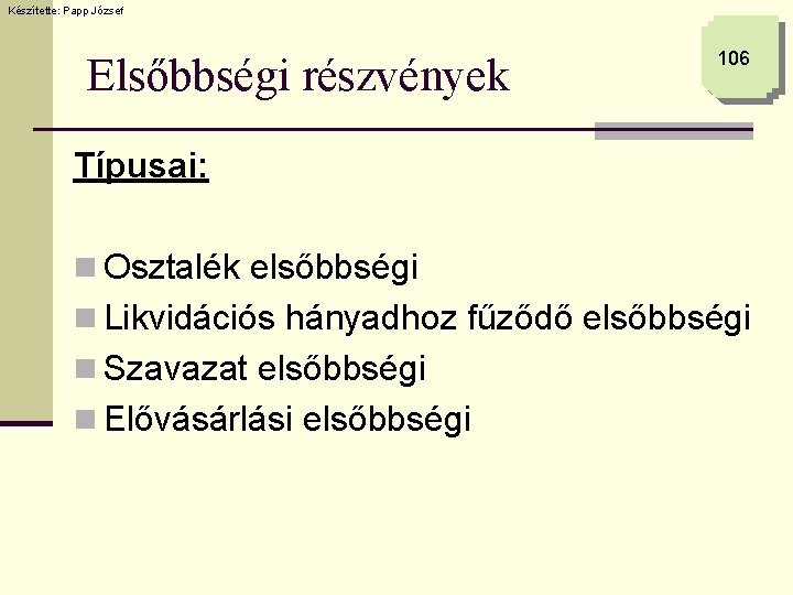 Készítette: Papp József Elsőbbségi részvények 106 Típusai: n Osztalék elsőbbségi n Likvidációs hányadhoz fűződő