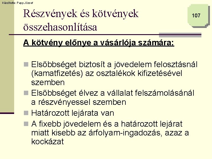 Készítette: Papp József Részvények és kötvények összehasonlítása 107 A kötvény előnye a vásárlója számára: