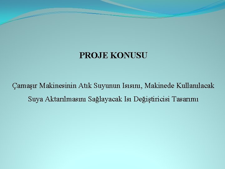 PROJE KONUSU Çamaşır Makinesinin Atık Suyunun Isısını, Makinede Kullanılacak Suya Aktarılmasını Sağlayacak Isı Değiştiricisi