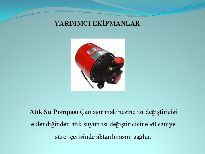 YARDIMCI EKİPMANLAR Atık Su Pompası Çamaşır makinesine ısı değiştiricisi eklendiğinden atık suyun ısı değiştiricisine