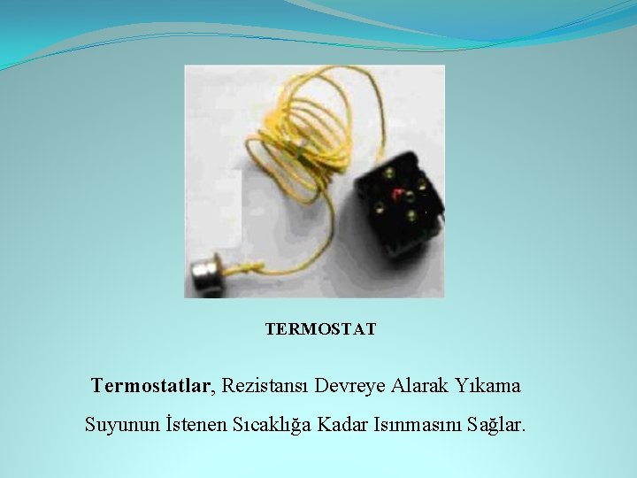 TERMOSTAT Termostatlar, Rezistansı Devreye Alarak Yıkama Suyunun İstenen Sıcaklığa Kadar Isınmasını Sağlar. 