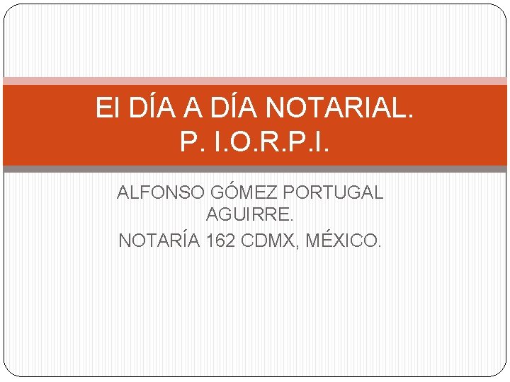 El DÍA A DÍA NOTARIAL. P. I. O. R. P. I. ALFONSO GÓMEZ PORTUGAL