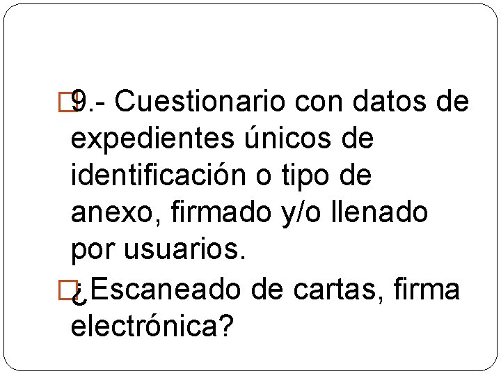 � 9. - Cuestionario con datos de expedientes únicos de identificación o tipo de